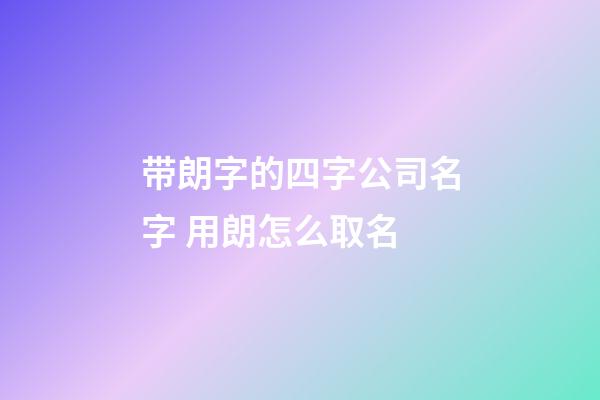 带朗字的四字公司名字 用朗怎么取名-第1张-公司起名-玄机派